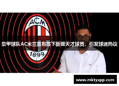 意甲球队AC米兰宣布签下新晋天才球员，引发球迷热议