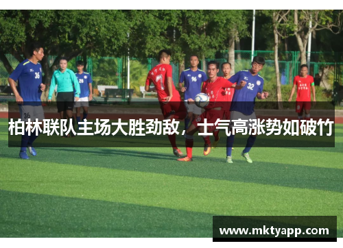 柏林联队主场大胜劲敌，士气高涨势如破竹