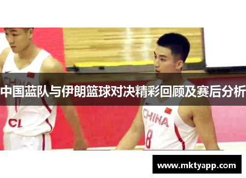 中国蓝队与伊朗篮球对决精彩回顾及赛后分析