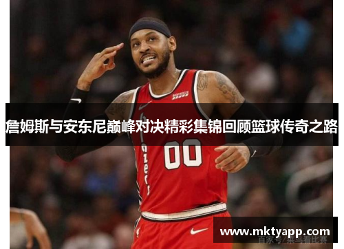 詹姆斯与安东尼巅峰对决精彩集锦回顾篮球传奇之路